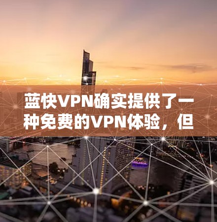 蓝快VPN确实提供了一种免费的VPN体验,但官方的Windows版本可能需要通过下载或安装来使用。以下是一些关于蓝快VPN的详细信息,帮助你选择适合你的情况