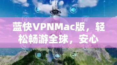 蓝快VPNMac版,轻松畅游全球,安心连接