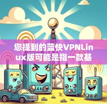 您提到的蓝快VPNLinux版可能是指一款基于Linux的软件,尤其是用于游戏、视频通话或其他用途的服务器软件。以下是一些可能的解释和建议