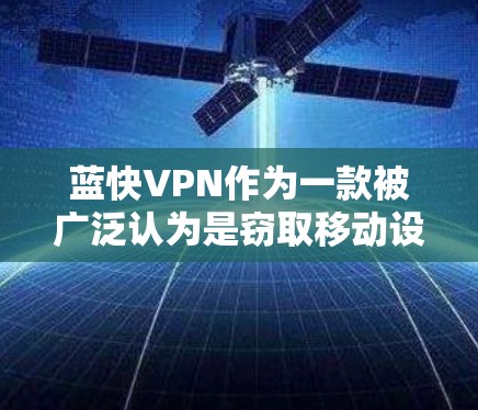 蓝快VPN作为一款被广泛认为是窃取移动设备数据的工具,其使用方式和风险存在一定的挑战。以下是关于蓝快VPN节点的详细分析