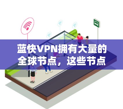 蓝快VPN拥有大量的全球节点,这些节点分布在全球多个主要城市和地区。以下是蓝快VPN在全球的主要节点分布情况