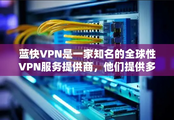 蓝快VPN是一家知名的全球性VPN服务提供商,他们提供多种VPN产品,包括本地化和国际化的版本。如果您需要使用蓝快VPN进行VPN访问,通常可以通过以下方式联系该公司