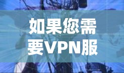如果您需要VPN服务,可以考虑以下几点