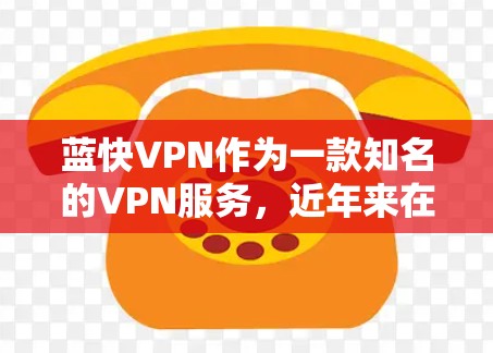 蓝快VPN作为一款知名的VPN服务,近年来在多个方面都表现得非常出色,尤其是在安全性、速度、使用体验和价格等方面。以下是对蓝快VPN的评测