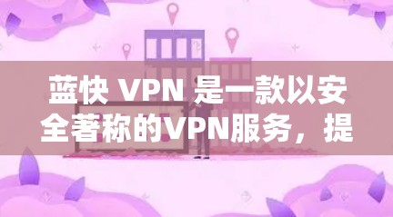 蓝快 VPN 是一款以安全著称的VPN服务,提供多种加密协议,如VPN、VPN端点,支持多种设备,包括手机、电脑和平板电脑。以下是如何安全登录蓝快 VPN 的步骤