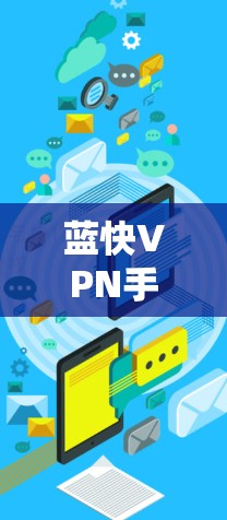 蓝快VPN手机版是一个基于区块链技术的VPN解决方案,旨在提供安全、高效和个性化的VPN服务,帮助用户访问全球的网络资源和设备。以下是一些关于蓝快VPN手机版的详细信息