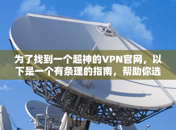 为了找到一个超神的VPN官网，以下是一个有条理的指南，帮助你选择适合自己的选项