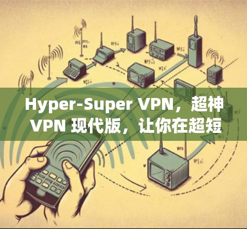 Hyper-Super VPN，超神 VPN 现代版，让你在超短时间体验无网络访问