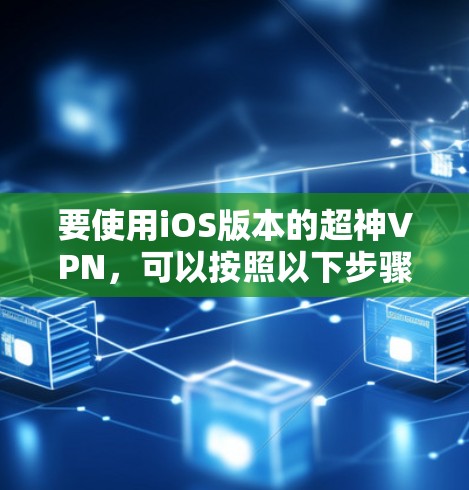 要使用iOS版本的超神VPN，可以按照以下步骤操作