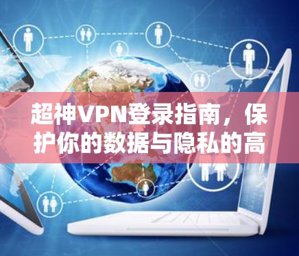 超神VPN登录指南，保护你的数据与隐私的高效方式