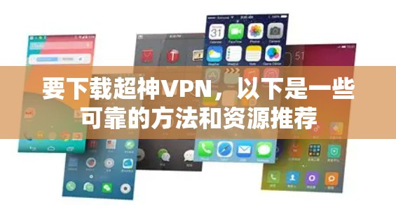 要下载超神VPN,以下是一些可靠的方法和资源推荐