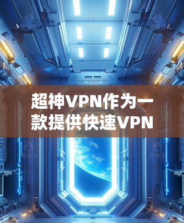 超神VPN作为一款提供快速VPN服务的网站，适合那些经常在线、需要快速下载或观看内容的用户。以下是推荐的几个超神VPN网站，帮助您选择合适的服务