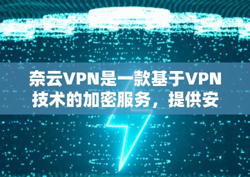 奈云VPN是一款基于VPN技术的加密服务,提供安全且便捷的网络连接。以下是关于奈云VPN免费版的详细介绍
