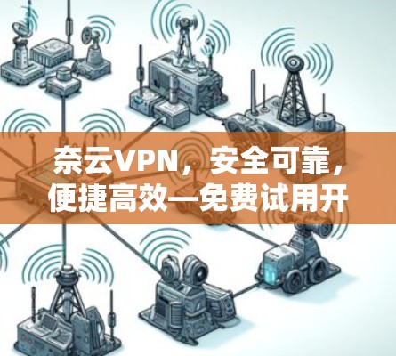奈云VPN,安全可靠,便捷高效—免费试用开启你的VPN新天地
