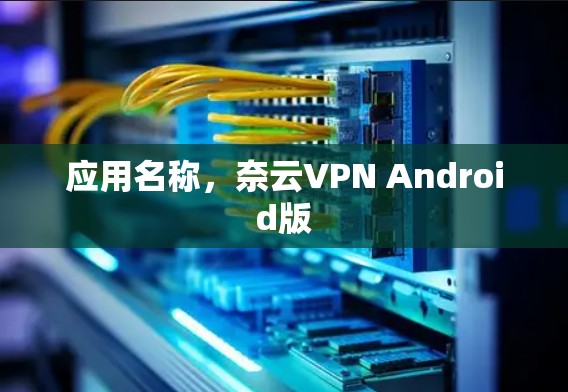 应用名称,奈云VPN Android版