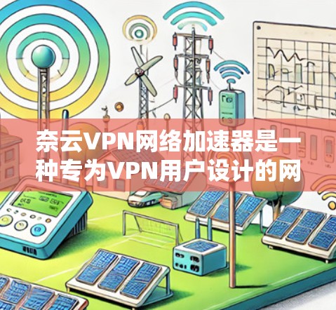 奈云VPN网络加速器是一种专为VPN用户设计的网络加速工具,旨在帮助用户更快、更流畅地连接目标网站。它通过优化网络连接,减少延迟,提升用户体验。以下是一些常用的奈云VPN加速器推荐