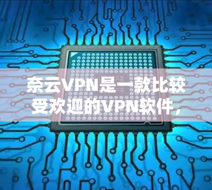 奈云VPN是一款比较受欢迎的VPN软件,它结合了安全性、易用性和强大的功能,适合多种使用场景。以下是对奈云VPN的评测