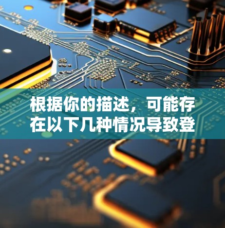 根据你的描述，可能存在以下几种情况导致登录失败