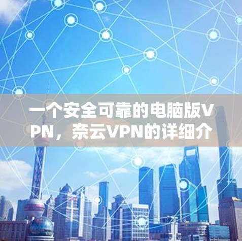 一个安全可靠的电脑版VPN,奈云VPN的详细介绍