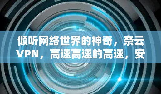 倾听网络世界的神奇,奈云VPN,高速高速的高速,安全安全的高速