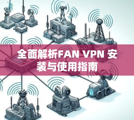 全面解析FAN VPN 安装与使用指南