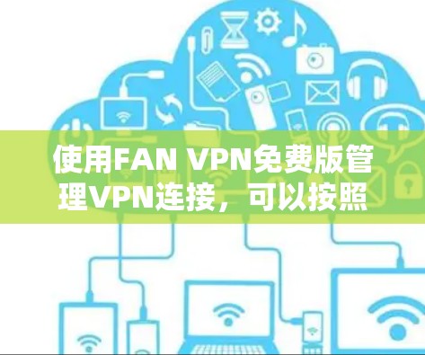 使用FAN VPN免费版管理VPN连接，可以按照以下步骤进行