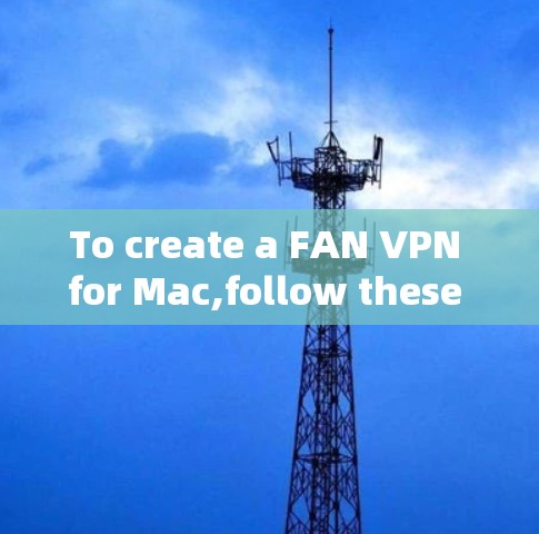 To create a FAN VPN for Mac,follow these organized steps: