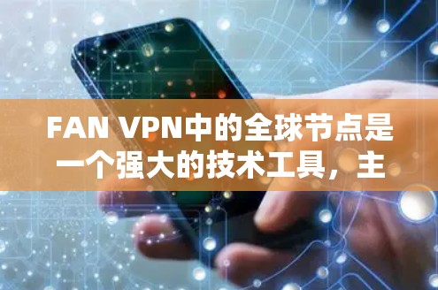 FAN VPN中的全球节点是一个强大的技术工具,主要用于保护用户在多个国家使用VPN时的隐私和安全。以下是对FAN VPN全球节点的详细介绍
