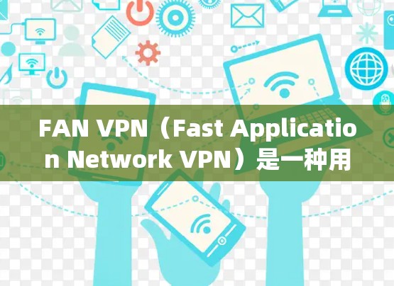 FAN VPN(Fast Application Network VPN)是一种用于保护企业内部信息的安全VPN技术,旨在阻止外部网络进入企业内部网络。以下是对FAN VPN服务器的详细介绍