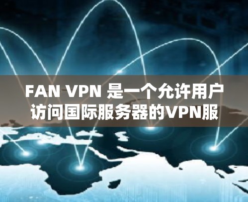 FAN VPN 是一个允许用户访问国际服务器的VPN服务,提供多种使用场景,如访问美国、加拿大等国家的服务器。优惠活动通常针对特定用户群体,如经常在线或需要访问国际服务器的用户。具体优惠内容如下