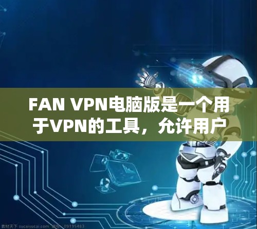 FAN VPN电脑版是一个用于VPN的工具,允许用户设置个人过滤器,控制内容。以下是安装FAN VPN电脑版的步骤和一些注意事项