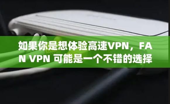 如果你是想体验高速VPN,FAN VPN 可能是一个不错的选择,因为它提供可靠的速度和安全功能。不过,选择VPN时,Always建议查看其官方文件、安全认证以及覆盖的地区,确保其符合你的使用需求