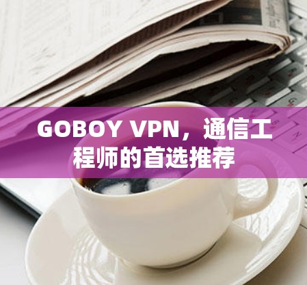 GOBOY VPN,通信工程师的首选推荐