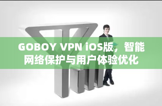 GOBOY VPN iOS版,智能网络保护与用户体验优化