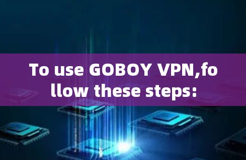 To use GOBOY VPN,follow these steps: