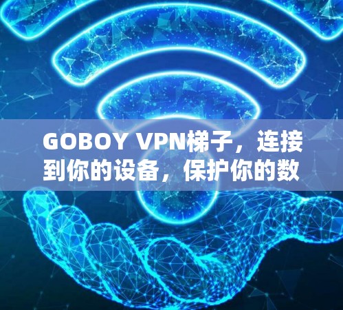 GOBOY VPN梯子，连接到你的设备，保护你的数据
