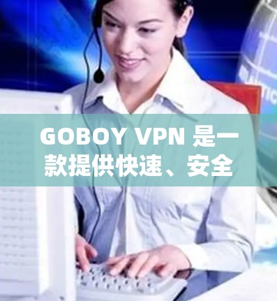 GOBOY VPN 是一款提供快速、安全和多功能网络连接的软件。以下是对它的评测