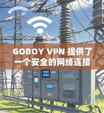 GOBOY VPN 提供了一个安全的网络连接体验，最新版本是 GOBOY VPN 3.发布于 223年7月。这个版本在安全性、兼容性和用户体验上都有显著提升