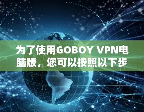 为了使用GOBOY VPN电脑版，您可以按照以下步骤进行操作