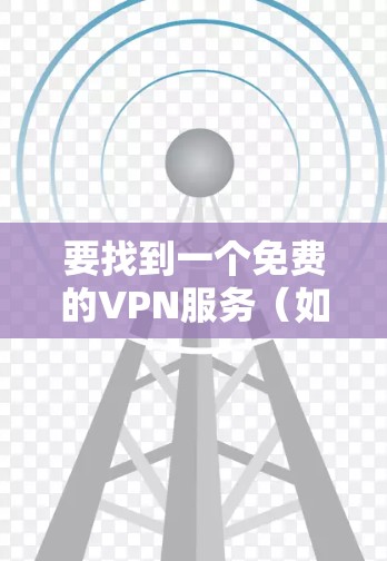要找到一个免费的VPN服务(如LVCHA VPN)可以按照以下步骤进行