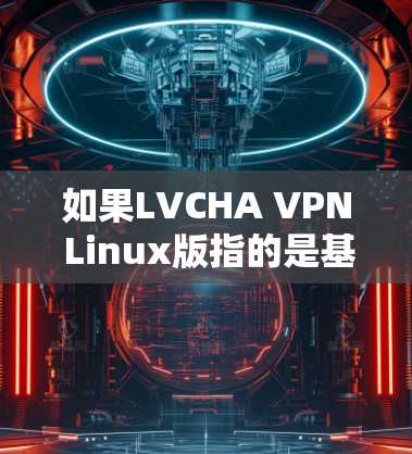 如果LVCHA VPN Linux版指的是基于Linux的VPN软件,那么以下是一些可能的推荐