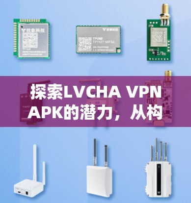 探索LVCHA VPNAPK的潜力,从构建到优化