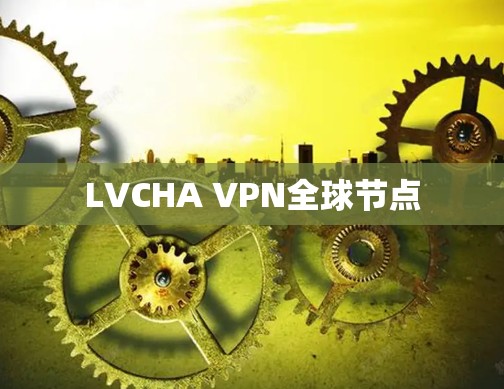 LVCHA VPN全球节点
