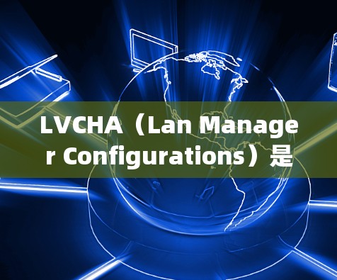LVCHA(Lan Manager Configurations)是一种用于机场网络配置的VPN协议。它通常用于管理机场节点之间的VPN连接,帮助用户确保在机场中能够安全地传输数据