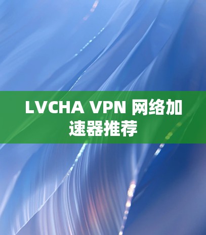 LVCHA VPN 网络加速器推荐