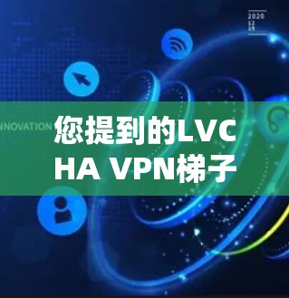 您提到的LVCHA VPN梯子可能是指某个特定品牌或型号的VPN路由器或路由器设备。如果您能提供更多细节,比如品牌、型号、制造商等,我可以帮助您进一步解答相关问题