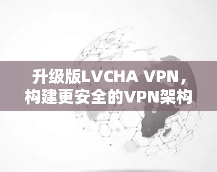 升级版LVCHA VPN,构建更安全的VPN架构