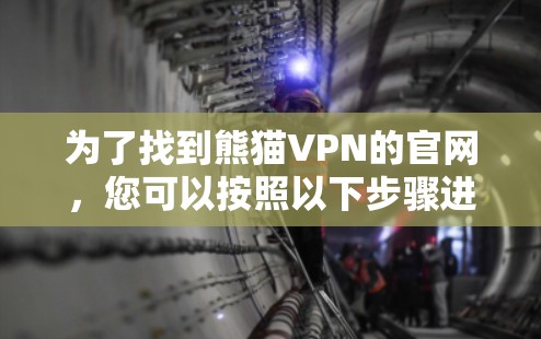 为了找到熊猫VPN的官网,您可以按照以下步骤进行