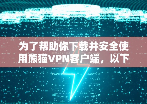 为了帮助你下载并安全使用熊猫VPN客户端,以下是详细的指导步骤