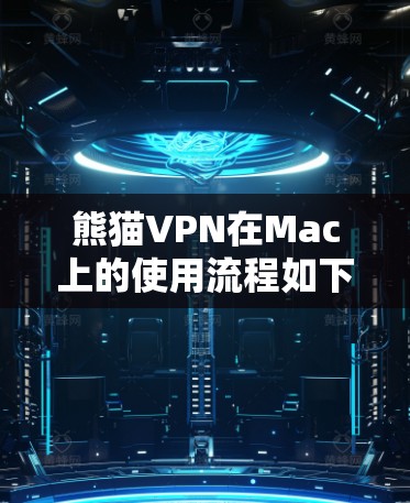 熊猫VPN在Mac上的使用流程如下